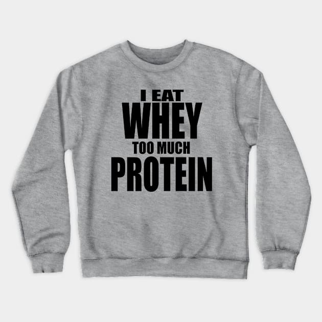 Whey Too Much Protein Crewneck Sweatshirt by FitMilitia